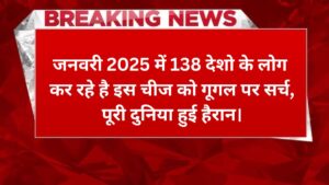 जनवरी 2025 में 138 देशो के लोग कर रहे है इस चीज को गूगल पर सर्च,पूरी दुनिया हुई हैरान।